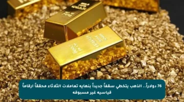 76 دولاراً.. الذهب يتخطى سقفاً جديداً بنهاية تعاملات الثلاثاء محققاً أرقاماً قياسية غير مسبوقة